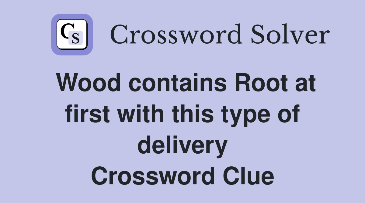 Wood contains Root at first with this type of delivery Crossword Clue